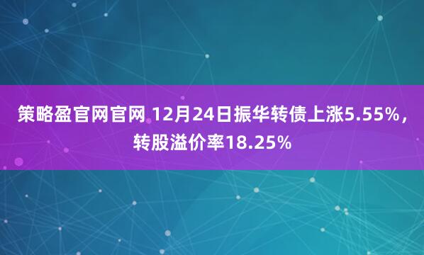 策略盈官网官网 12月24日振华转债上涨5.55%，转股溢价率18.25%