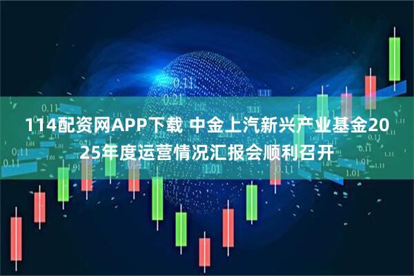 114配资网APP下载 中金上汽新兴产业基金2025年度运营情况汇报会顺利召开