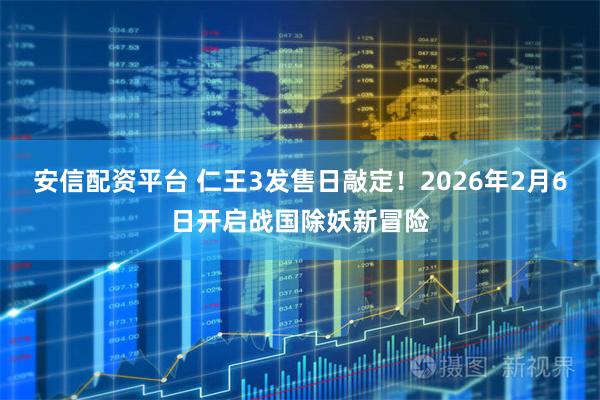 安信配资平台 仁王3发售日敲定！2026年2月6日开启战国除妖新冒险