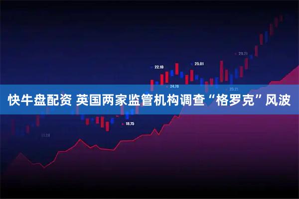 快牛盘配资 英国两家监管机构调查“格罗克”风波