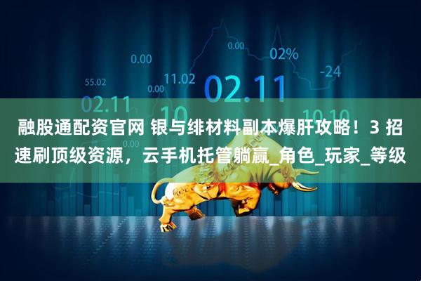 融股通配资官网 银与绯材料副本爆肝攻略！3 招速刷顶级资源，云手机托管躺赢_角色_玩家_等级