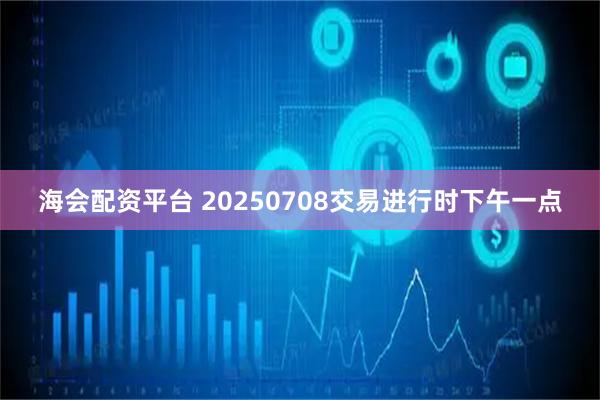 海会配资平台 20250708交易进行时下午一点