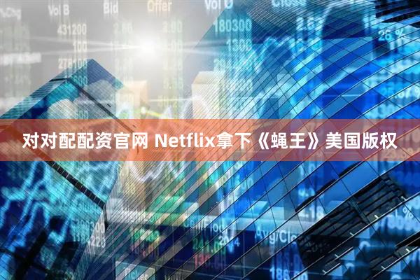 对对配配资官网 Netflix拿下《蝇王》美国版权