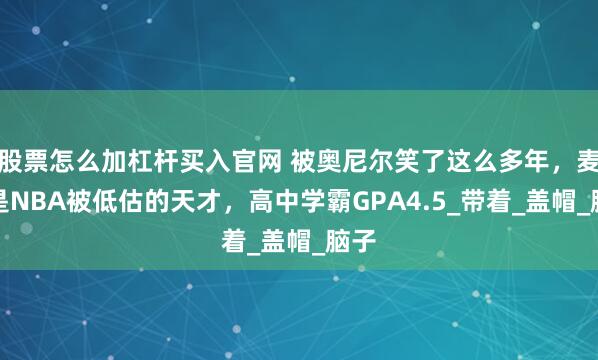 股票怎么加杠杆买入官网 被奥尼尔笑了这么多年，麦基是NBA被低估的天才，高中学霸GPA4.5_带着_盖帽_脑子