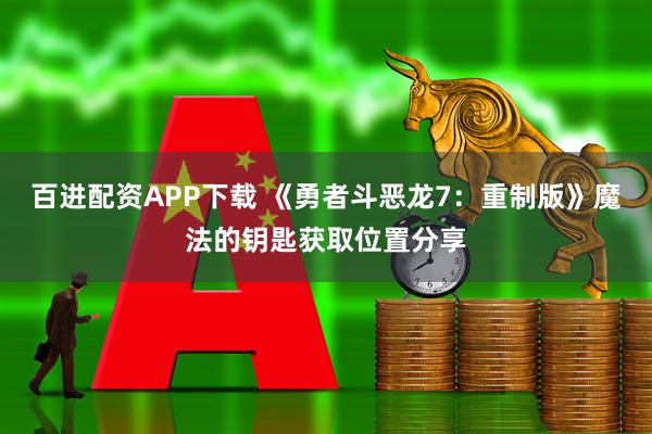 百进配资APP下载 《勇者斗恶龙7：重制版》魔法的钥匙获取位置分享