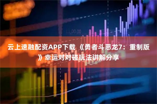 云上速融配资APP下载 《勇者斗恶龙7：重制版》幸运对对碰玩法讲解分享